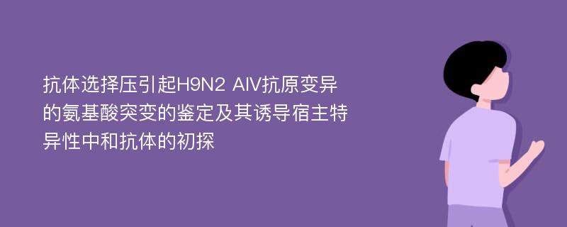 抗体选择压引起H9N2 AIV抗原变异的氨基酸突变的鉴定及其诱导宿主特异性中和抗体的初探