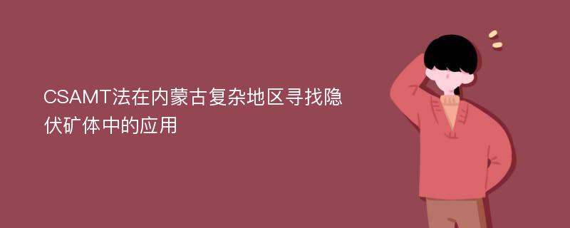 CSAMT法在内蒙古复杂地区寻找隐伏矿体中的应用