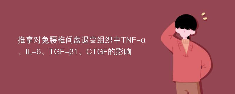 推拿对兔腰椎间盘退变组织中TNF-α、IL-6、TGF-β1、CTGF的影响