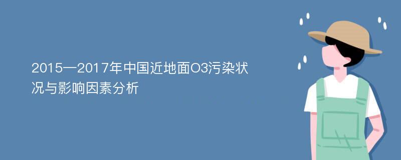 2015—2017年中国近地面O3污染状况与影响因素分析