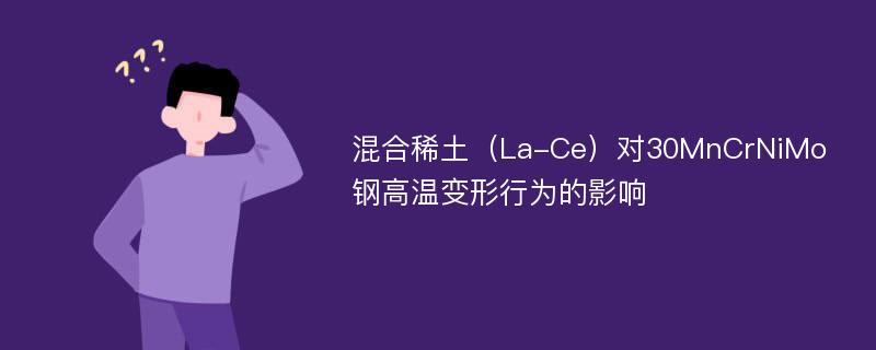 混合稀土（La-Ce）对30MnCrNiMo钢高温变形行为的影响