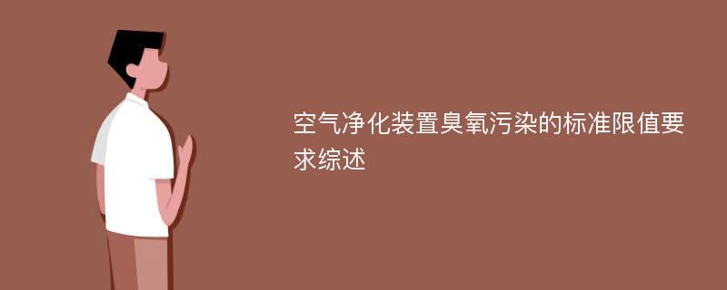 空气净化装置臭氧污染的标准限值要求综述