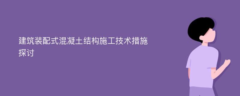 建筑装配式混凝土结构施工技术措施探讨