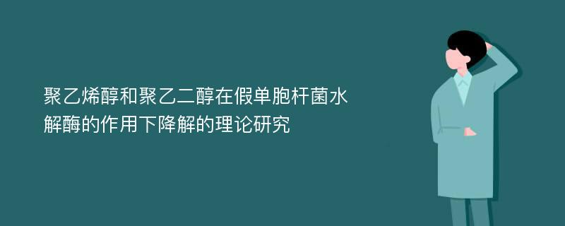 聚乙烯醇和聚乙二醇在假单胞杆菌水解酶的作用下降解的理论研究