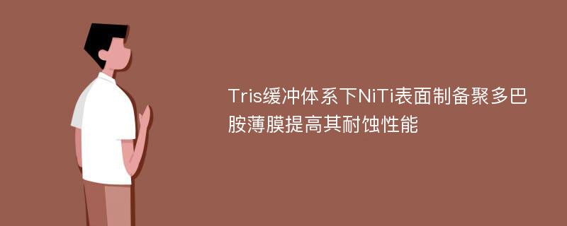 Tris缓冲体系下NiTi表面制备聚多巴胺薄膜提高其耐蚀性能