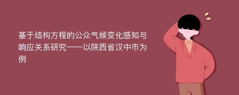 基于结构方程的公众气候变化感知与响应关系研究——以陕西省汉中市为例