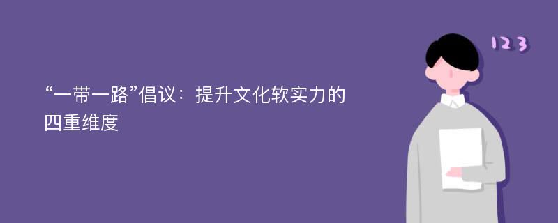 “一带一路”倡议：提升文化软实力的四重维度