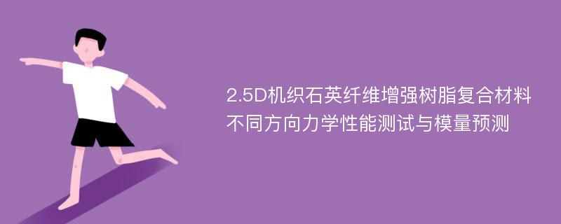 2.5D机织石英纤维增强树脂复合材料不同方向力学性能测试与模量预测