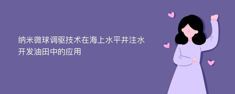 纳米微球调驱技术在海上水平井注水开发油田中的应用