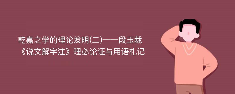 乾嘉之学的理论发明(二)——段玉裁《说文解字注》理必论证与用语札记