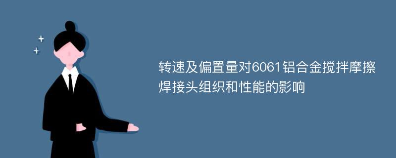 转速及偏置量对6061铝合金搅拌摩擦焊接头组织和性能的影响