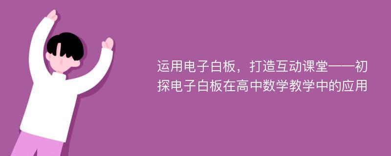 运用电子白板，打造互动课堂——初探电子白板在高中数学教学中的应用