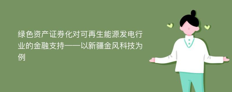 绿色资产证券化对可再生能源发电行业的金融支持——以新疆金风科技为例