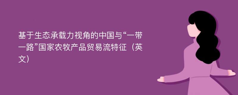 基于生态承载力视角的中国与“一带一路”国家农牧产品贸易流特征（英文）