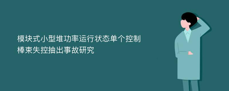 模块式小型堆功率运行状态单个控制棒束失控抽出事故研究