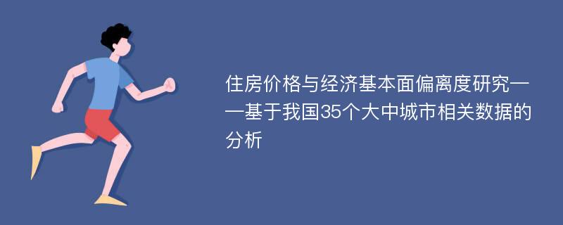 住房价格与经济基本面偏离度研究——基于我国35个大中城市相关数据的分析