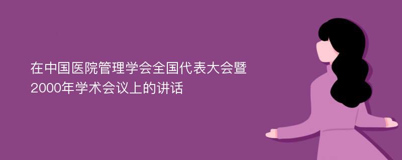 在中国医院管理学会全国代表大会暨2000年学术会议上的讲话