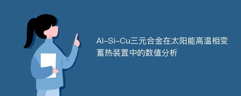 Al-Si-Cu三元合金在太阳能高温相变蓄热装置中的数值分析