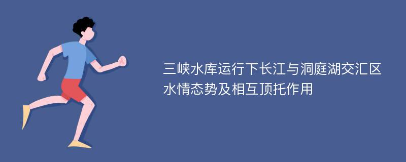 三峡水库运行下长江与洞庭湖交汇区水情态势及相互顶托作用