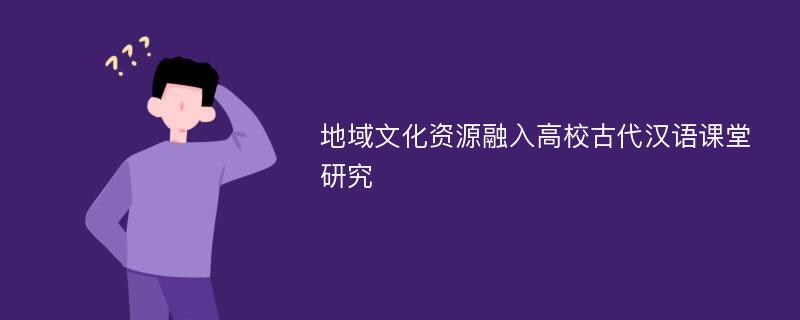 地域文化资源融入高校古代汉语课堂研究