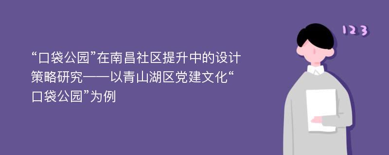 “口袋公园”在南昌社区提升中的设计策略研究——以青山湖区党建文化“口袋公园”为例