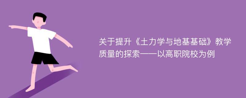 关于提升《土力学与地基基础》教学质量的探索——以高职院校为例