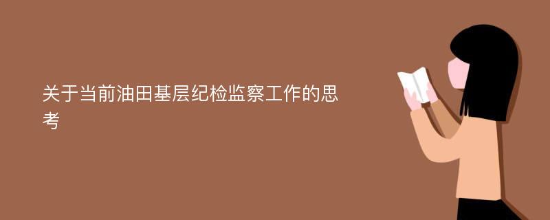 关于当前油田基层纪检监察工作的思考