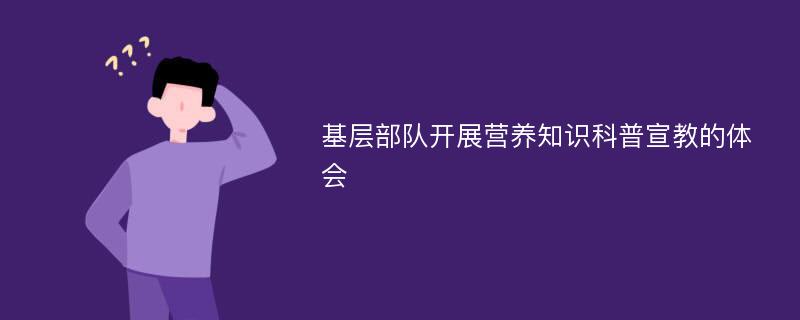 基层部队开展营养知识科普宣教的体会