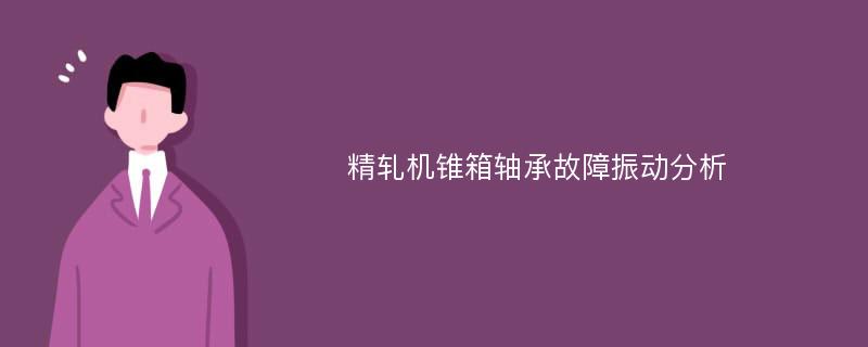 精轧机锥箱轴承故障振动分析