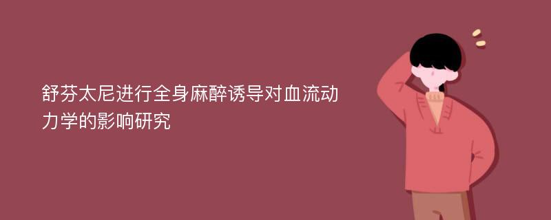 舒芬太尼进行全身麻醉诱导对血流动力学的影响研究