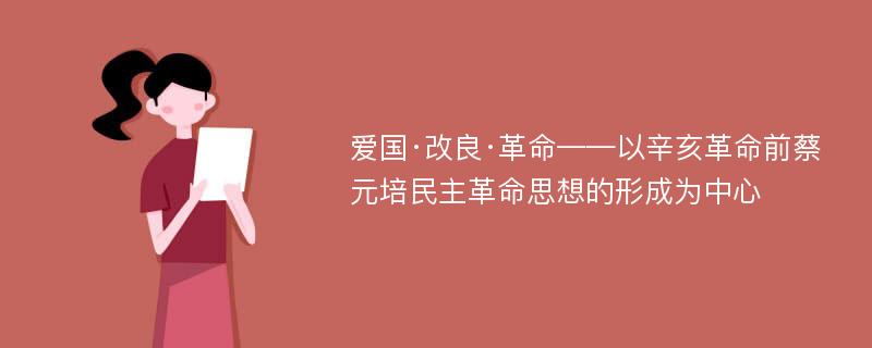 爱国·改良·革命——以辛亥革命前蔡元培民主革命思想的形成为中心