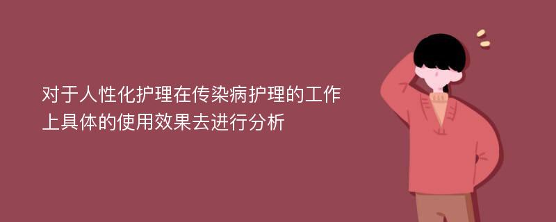 对于人性化护理在传染病护理的工作上具体的使用效果去进行分析