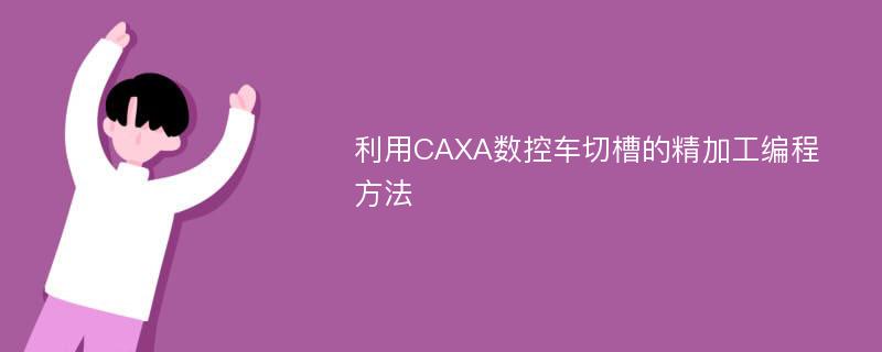 利用CAXA数控车切槽的精加工编程方法