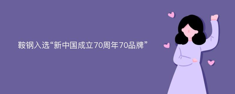 鞍钢入选“新中国成立70周年70品牌”