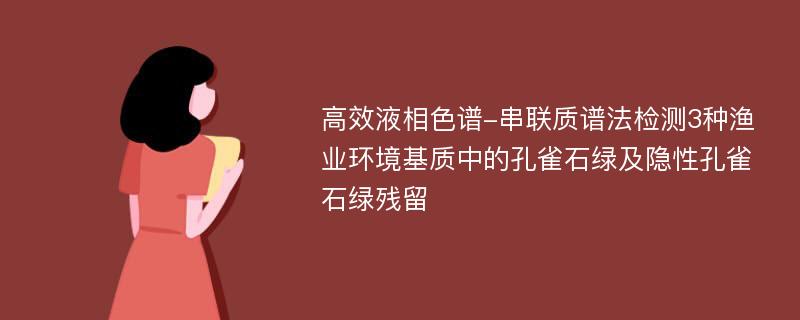 高效液相色谱-串联质谱法检测3种渔业环境基质中的孔雀石绿及隐性孔雀石绿残留