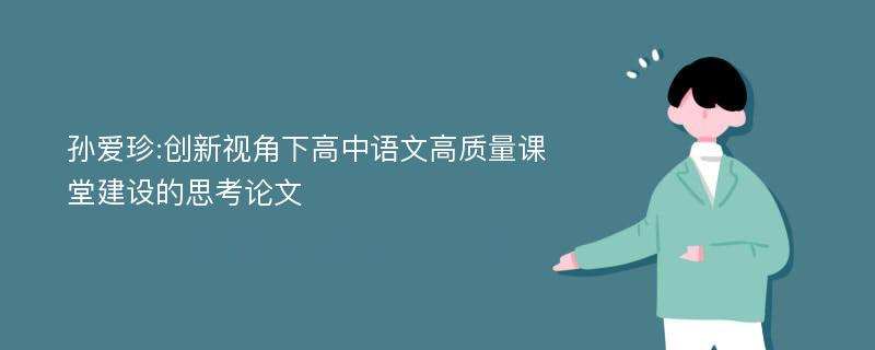 孙爱珍:创新视角下高中语文高质量课堂建设的思考论文