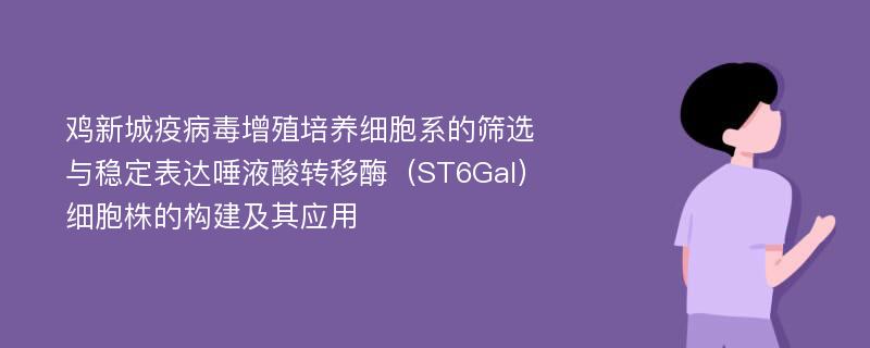 鸡新城疫病毒增殖培养细胞系的筛选与稳定表达唾液酸转移酶（ST6Gal）细胞株的构建及其应用