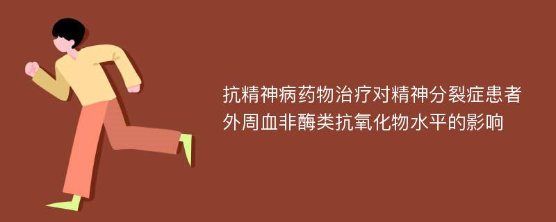 抗精神病药物治疗对精神分裂症患者外周血非酶类抗氧化物水平的影响