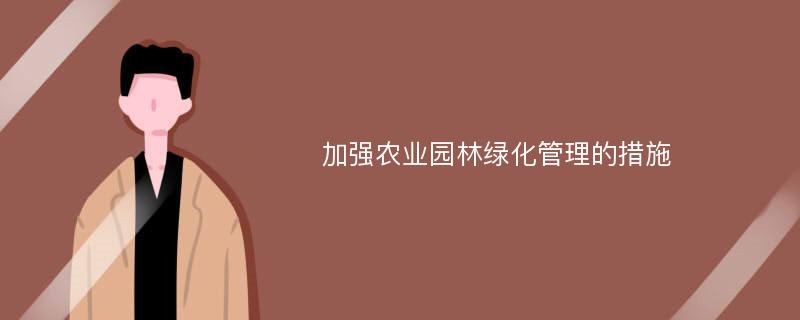 加强农业园林绿化管理的措施