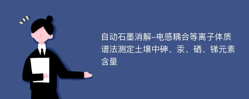 自动石墨消解-电感耦合等离子体质谱法测定土壤中砷、汞、硒、锑元素含量