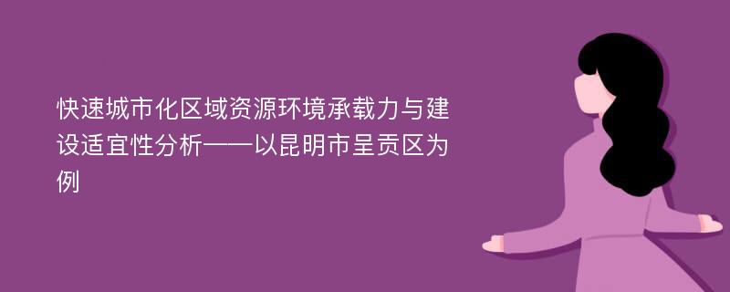 快速城市化区域资源环境承载力与建设适宜性分析——以昆明市呈贡区为例