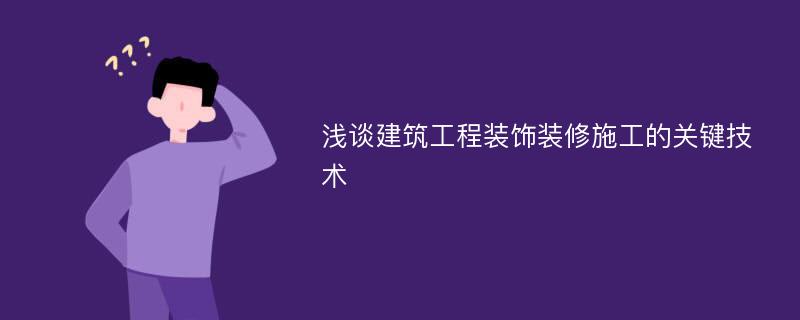 浅谈建筑工程装饰装修施工的关键技术