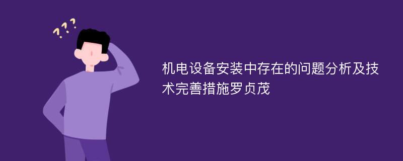 机电设备安装中存在的问题分析及技术完善措施罗贞茂