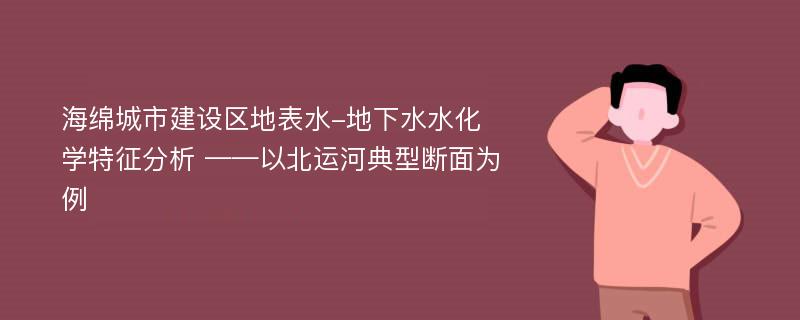 海绵城市建设区地表水-地下水水化学特征分析 ——以北运河典型断面为例