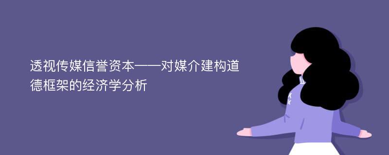 透视传媒信誉资本——对媒介建构道德框架的经济学分析