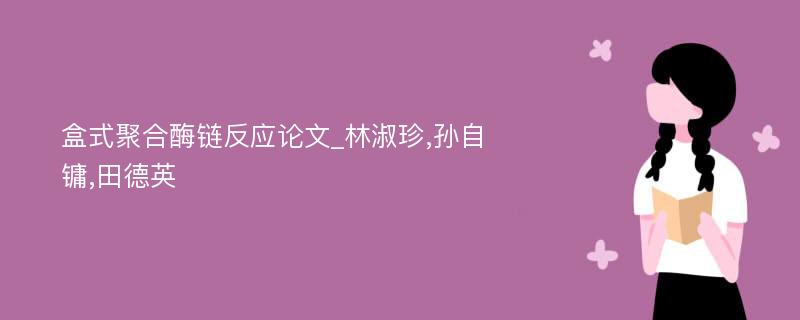 盒式聚合酶链反应论文_林淑珍,孙自镛,田德英