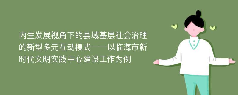 内生发展视角下的县域基层社会治理的新型多元互动模式——以临海市新时代文明实践中心建设工作为例