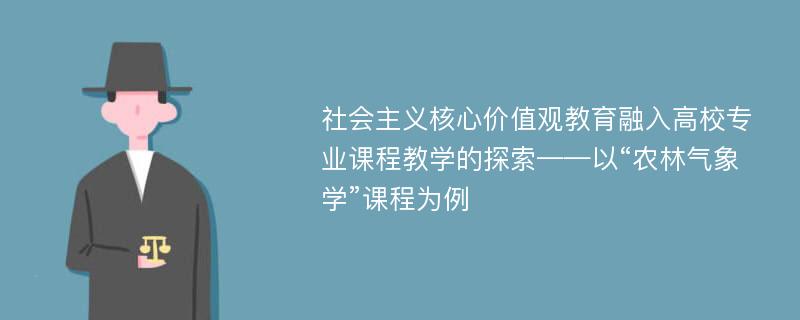 社会主义核心价值观教育融入高校专业课程教学的探索——以“农林气象学”课程为例