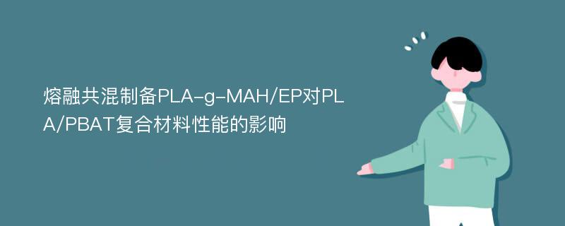 熔融共混制备PLA-g-MAH/EP对PLA/PBAT复合材料性能的影响