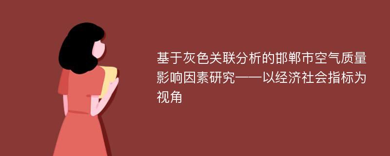 基于灰色关联分析的邯郸市空气质量影响因素研究——以经济社会指标为视角